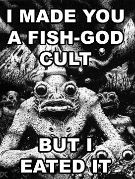 Image of a Cthulhu-like fish monster, with the caption "I made you a fish-god cult. But I eated it."
